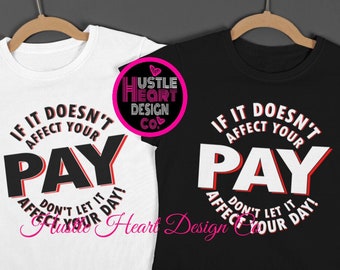 May include: Two t-shirts with the same design. The design is a circle with the text "If it doesn't affect your pay, don't let it affect your day!" The text is in black with a red outline. One t-shirt is white and the other is black.