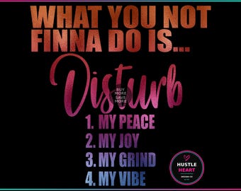 May include: Black graphic design with text in copper and pink hues. The text reads "WHAT YOU NOT FINNA DO IS... Disturb" followed by a list: "1. MY PEACE, 2. MY JOY, 3. MY GRIND, 4. MY VIBE." A pink heart logo is in the bottom right.