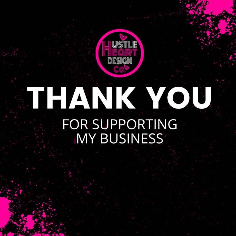 May include: Black background with pink splatter paint and white text that says "Thank You for supporting my business". A pink circle with a white heart and the text "Hustle Heart Design Co." is in the top center of the image.