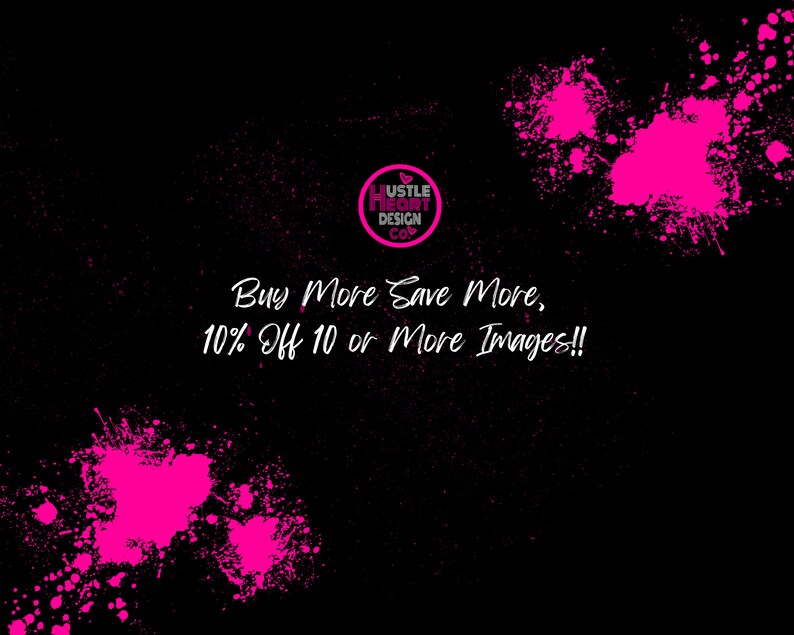 May include: Pink paint splatters on a black background with the text "Buy More Save More, 10% Off 10 or More Images!!" and a logo that says "Hustle Heart Design Co."