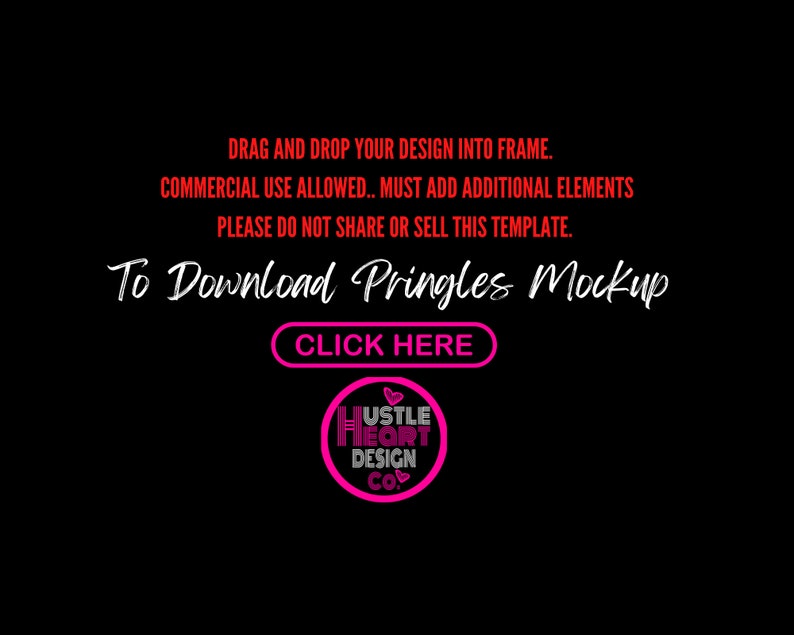 May include: A black background with red text that says "DRAG AND DROP YOUR DESIGN INTO FRAME. COMMERCIAL USE ALLOWED. MUST ADD ADDITIONAL ELEMENTS PLEASE DO NOT SHARE OR SELL THIS TEMPLATE. To Download Pringles Mockup CLICK HERE". A pink circle with a white heart and the text "Hustle Heart Design Co." is in the bottom right corner.