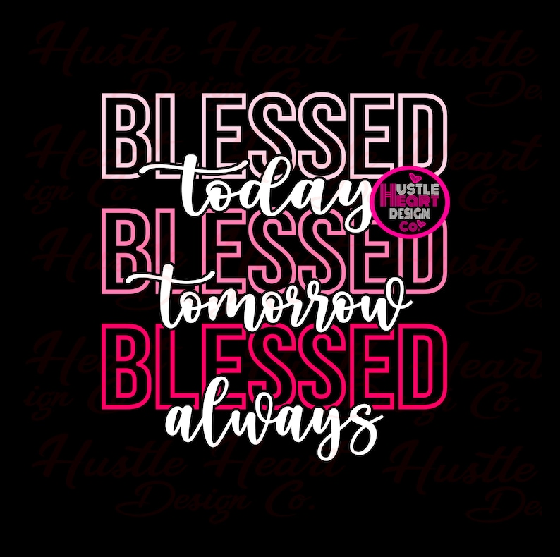 May include: Pink and red graphic text design with the words "Blessed today Blessed tomorrow Blessed always" and a small logo that says "Hustle Heart Design Co."