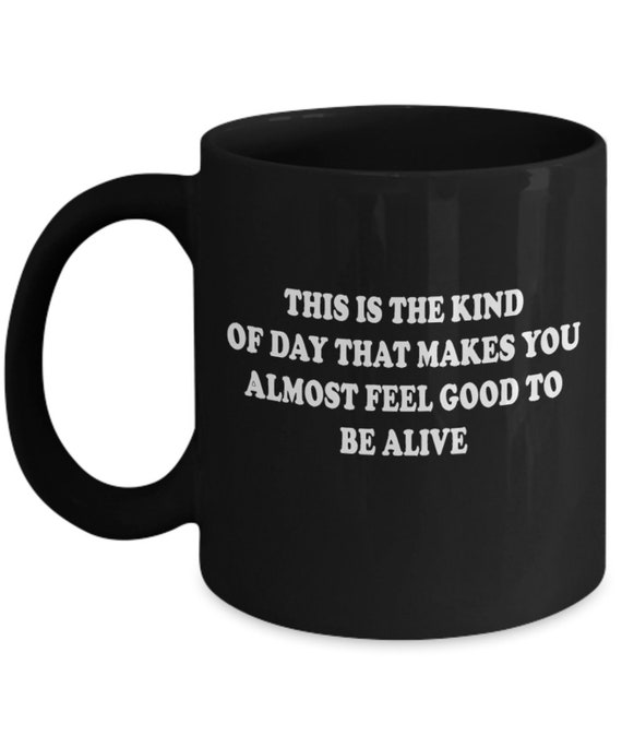 Almost Feel Good To Be Alive Black Coffee Mug - Gift for friend