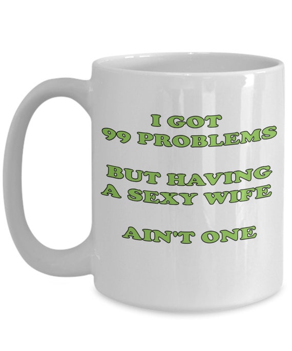 99 Problems Having A Sexy Wife Ain't One Mug - Gift for husband, Gift for him, Gift for sexy wife