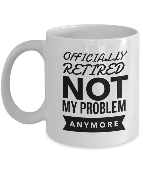 Retired Not My Problem Anymore Coffee Mug, Retirement gift, Gift for coworker, Funny Gift