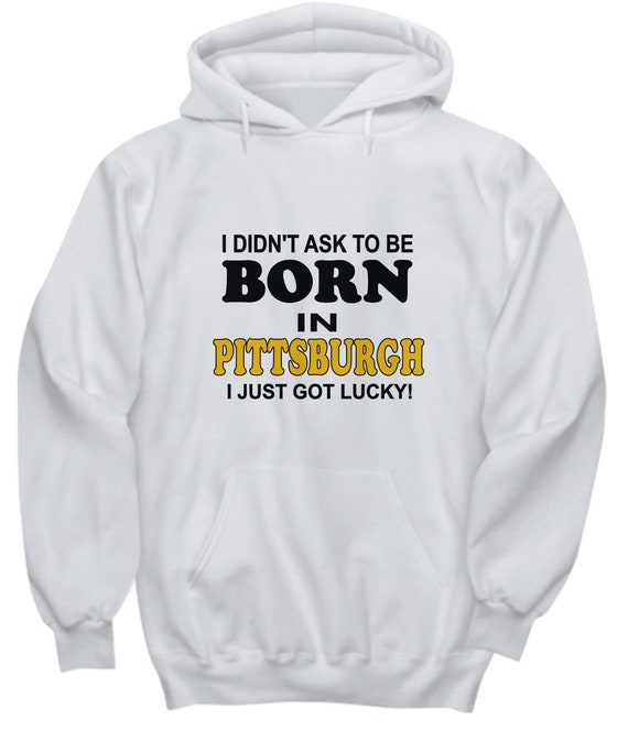 Didn't Ask To Be Born In Pittsburgh Got Lucky Hoodie - Gift for friend, Gift from friend