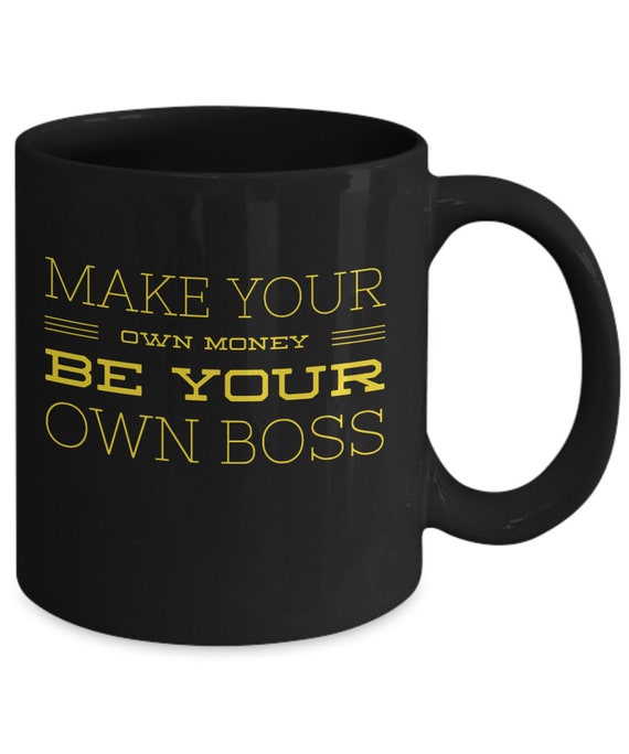 Make Your Own Money Coffee Mug - Be Your Own Boss - Tea Mug