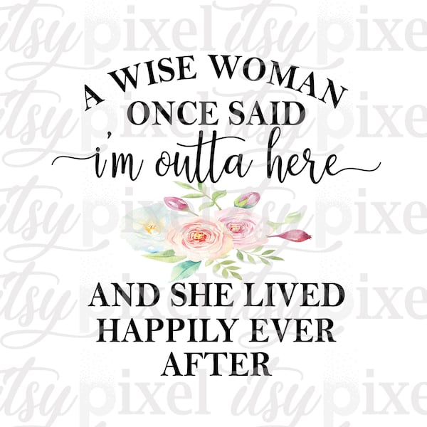 Use Code BUY2GET1FREE A Wise Woman Once Said I'm Outta Here PNG Funny Instant Digital Download, Transparent Sublimation Clipart Design Print