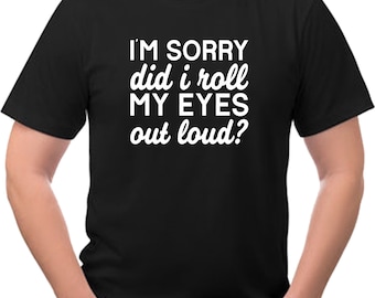 I'm Sorry did I roll my eyes ... sarcasm funny Tee Shirt