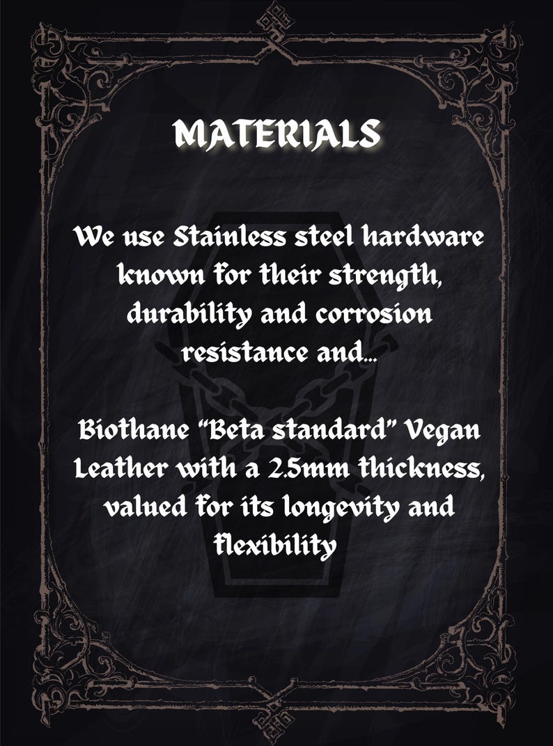 May include: A dark background with the word "MATERIALS" in white gothic font. The text describes the use of stainless steel hardware and Biothane "Beta standard" Vegan Leather with a 2.5mm thickness.