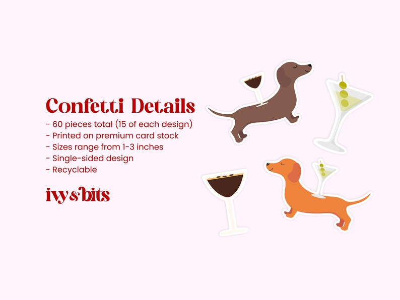May include: Confetti pieces featuring illustrations of brown and orange dachshunds alongside martini and wine glasses. Text reads: Confetti Details, 60 pieces total (15 of each design), Printed on premium card stock, Sizes range from 1-3 inches, Single-sided design, Recyclable, ivy & bits.