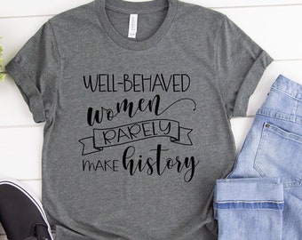 Well Behaved Women Rarely Make History / History Graduate Shirt / History Teacher Tee / Women's History Shirt / Social Studies Teaching Tee