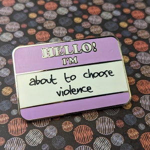 Hello! I'm About To Choose Violence hard enamel pin