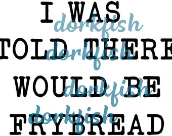 May include: Black and white text on a white background that reads "I was told there would be frybread".