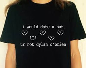 I would date u but ur not dylan o'brien, 100%Cotton, Fast Worldwide Shipping