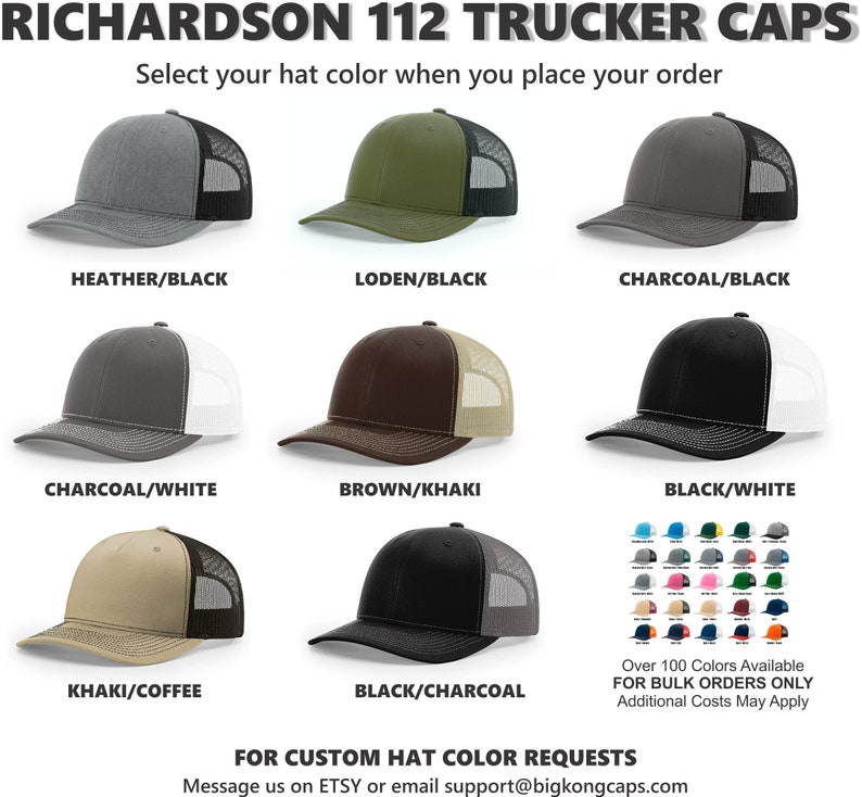 May include: A selection of trucker caps in various colors, including heather gray, black, charcoal, white, brown, khaki, and coffee. The caps are all Richardson 112 trucker caps. The text "Over 100 Colors Available For Bulk Orders Only Additional Costs May Apply" is displayed below the caps. The text "FOR CUSTOM HAT COLOR REQUESTS Message us on ETSY or email support@bigkongcaps.com" is displayed at the bottom of the image.