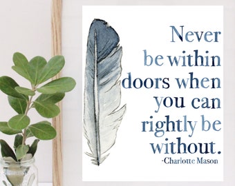 Never be indoors when you can rightly be without - Charlotte Mason Quote Watercolor Print