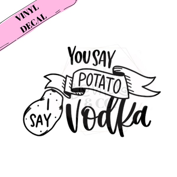 You Say Potato I Say Vodka Vinyl Decal