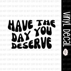 Have The Day You Deserve Car Decal