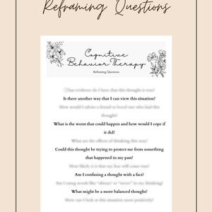 May include: A printable worksheet with the title "Reframing Questions" and the text "Cognitive Behavior Therapy" in a floral design. The worksheet includes a list of questions to help reframe negative thoughts.
