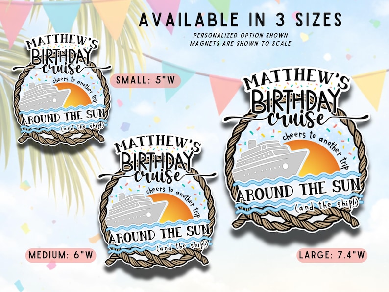 May include: Three magnets with a cruise ship design, featuring the text "Matthew's Birthday Cruise." The sizes are small (5"W), medium (6"W), and large (7.4"W). The design includes a ship, sun, and rope border.