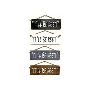 May include: Four wooden signs with the text "IT'LL BE REET" in white lettering. The signs are in black, white, gray, and brown.