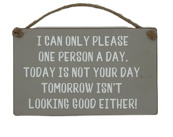 I can only Please 1 Person a Day and Today is Not Your Day! Chunky Hanging Plaque Sign