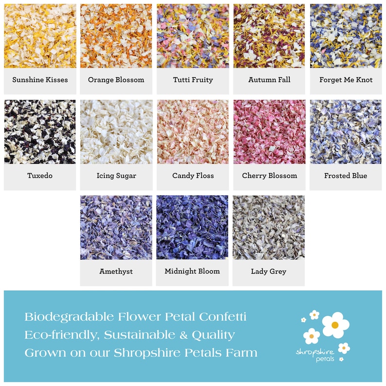 May include: A variety of flower petal confetti colors, including Sunshine Kisses, Orange Blossom, Tutti Fruity, Autumn Fall, Forget Me Knot, Tuxedo, Icing Sugar, Candy Floss, Cherry Blossom, Frosted Blue, Amethyst, Midnight Bloom, and Lady Grey. Biodegradable Flower Petal Confetti, Eco-friendly, Sustainable & Quality, Grown on our Shropshire Petals Farm.