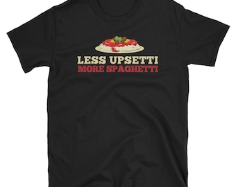 Spaghetti Shirt, Pasta Gift, Pasta Shirt, Pasta Lover, Spaghetti Tee, Foodie Shirt, Italian Shirt, Less Upsetti More Spaghetti