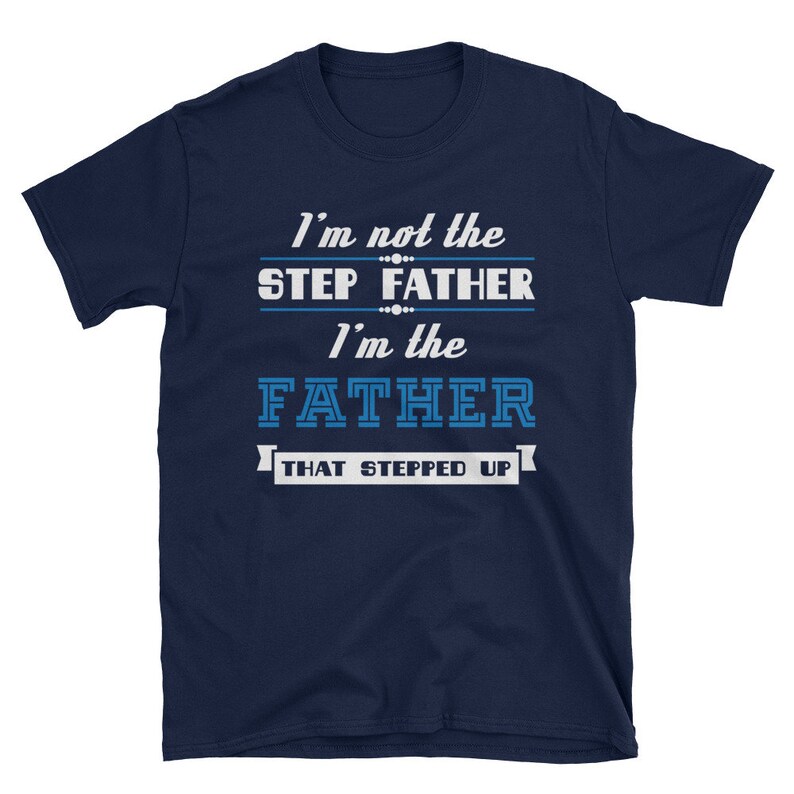 May include: Navy blue t-shirt with white text that reads "I'm not the step father I'm the father that stepped up".
