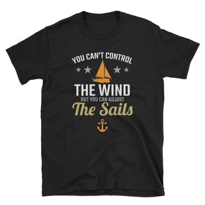 Sailing Shirt, Sailing Gift, Positive Sailor T Shirt, Inspirational Motivational Quote TShirt, You Can&#39;t Control The Wind Adjust The Sails