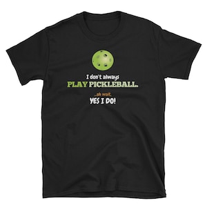 Pickleball Shirt, Pickleball Gift, Sports Shirt, Pickleball Player, Pickleball Team, I Don&#39;t Always Play Pickleball Oh Wait Yes I Do