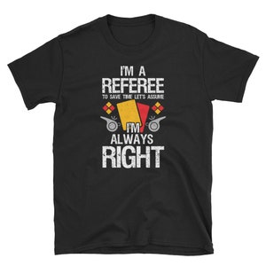 Referee Shirt, Referee Gift, Ref Shirt, Referee Tee, Sports Referee, I&#39;m A Referee To Save Time Let&#39;s Assume I&#39;m Always Right