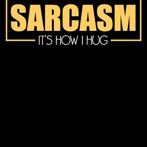 May include: A yellow graphic design with the word "SARCASM" in a bold font and the text "IT'S HOW I HUG" underneath.