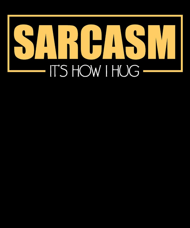 May include: A yellow graphic design with the word "SARCASM" in a bold font and the text "IT'S HOW I HUG" underneath.