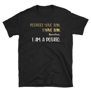 Funny Potato Shirt, Potato Lover Gift, Potato Lover Shirt, Vegetarian Shirt, Potatoes Have Skin I Have Skin Therefore I Am A Potato