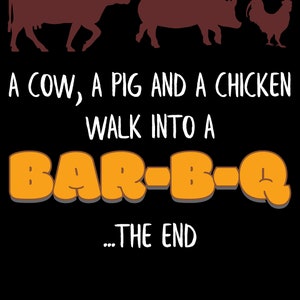 May include: A cow, a pig, and a chicken walk into a bar-b-q. The end. This humorous graphic design features a cow, pig, and chicken in silhouette walking towards a stylized orange text that reads "BAR-B-Q".