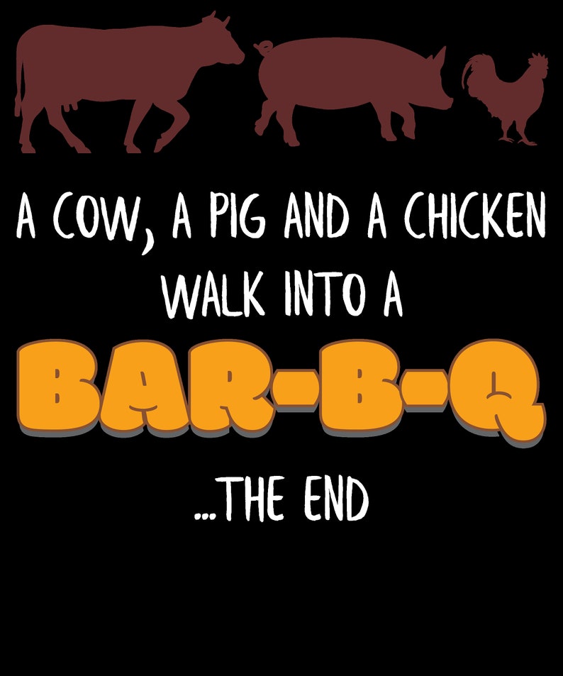 May include: A cow, a pig, and a chicken walk into a bar-b-q. The end. This humorous graphic design features a cow, pig, and chicken in silhouette walking towards a stylized orange text that reads "BAR-B-Q".
