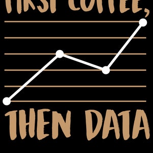 May include: A brown and white graphic with a line graph going up. The text reads "FIRST COFFEE, THEN DATA".