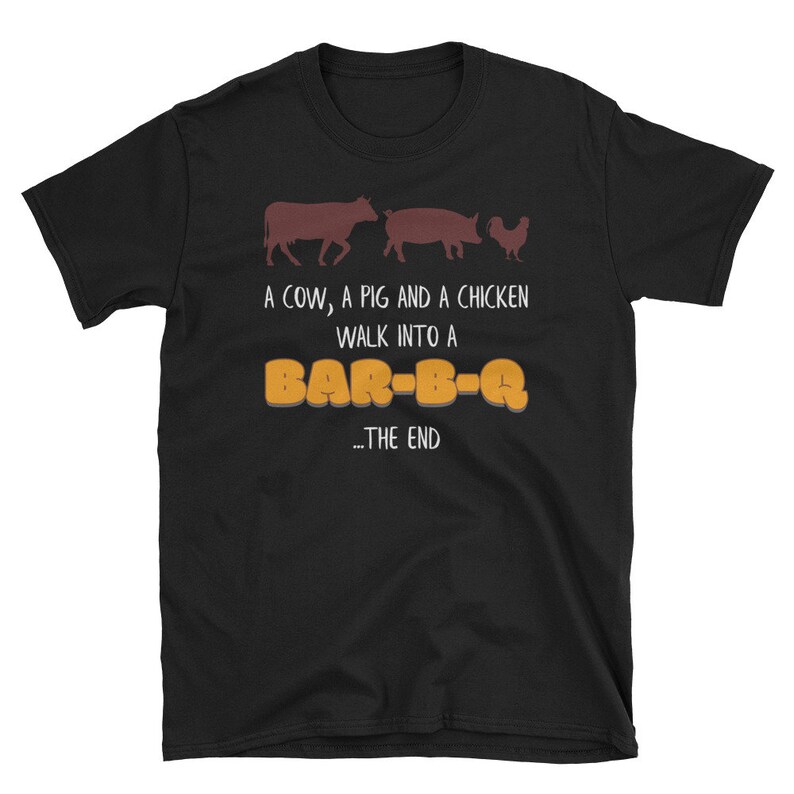 May include: A black t-shirt with a white graphic of a cow, pig, and chicken walking into a bar-b-q. The text reads "A cow, a pig and a chicken walk into a BAR-B-Q... THE END".
