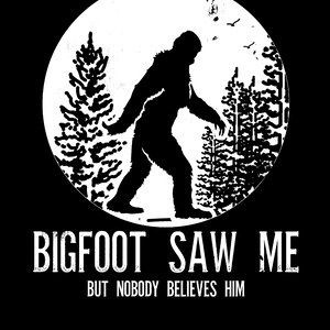 May include: Black and white graphic design featuring a silhouette of Bigfoot walking through a forest. The text "BIGFOOT SAW ME BUT NOBODY BELIEVES HIM" is below the image.