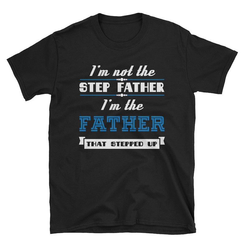 May include: Black t-shirt with white text that reads "I'm not the step father I'm the father that stepped up".