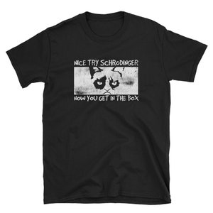 Science Shirt, Science Gift, Funny Science, Schrodingers Cat, Cat Shirt, Nerd Shirt, Geek Shirt, Nice Try Schrodinger Now You Get In The Box