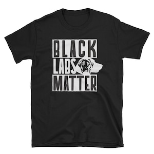 May include: Black t-shirt with a white graphic that says "Black Labs Matter" and a black Labrador Retriever head silhouette.