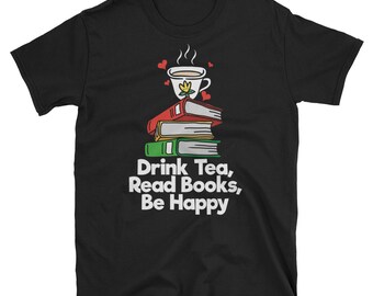 Teacher Shirt, Book Lover Gift, Book Lover Shirt, Reading Shirt, Book Shirt, Book Gift, Tea Shirt, Drink Tea Read Books Be Happy