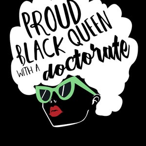 May include: A black and white illustration of a woman with an afro wearing green sunglasses and red lipstick. The text "PROUD BLACK QUEEN WITH A DOCTORATE" is written in the afro.