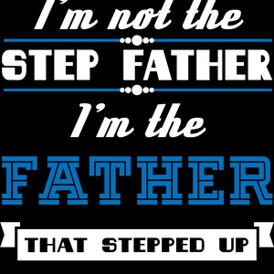 May include: White text on a black background reads "I'm not the step father I'm the father that stepped up". The words "father" and "stepped" are in blue.