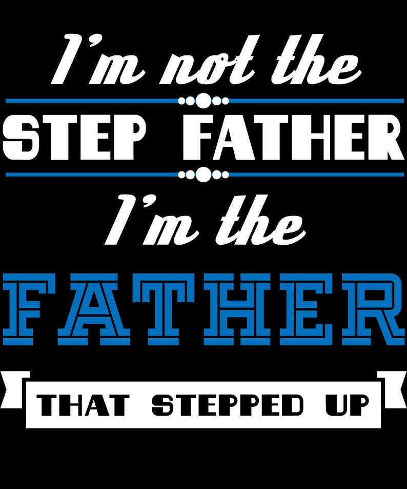 May include: White text on a black background reads "I'm not the step father I'm the father that stepped up". The words "father" and "stepped" are in blue.