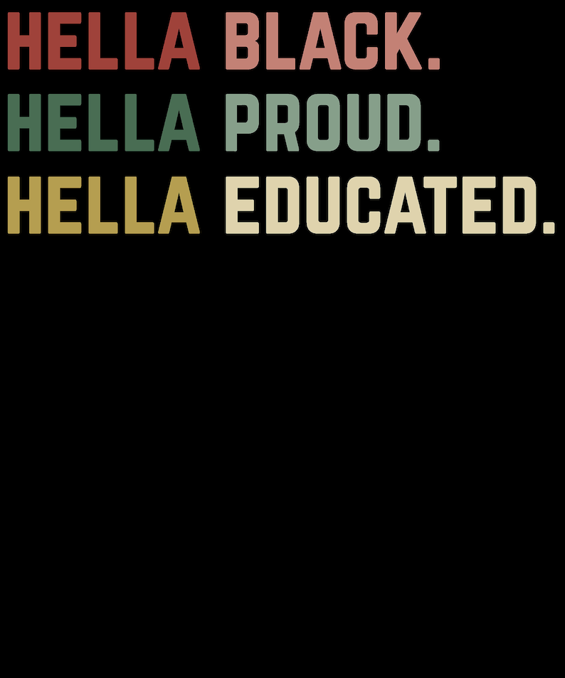 May include: Black background with text in a retro font. The text reads "HELLA BLACK. HELLA PROUD. HELLA EDUCATED." in red, green, and yellow colors. The design is simple and bold, with a vintage aesthetic.