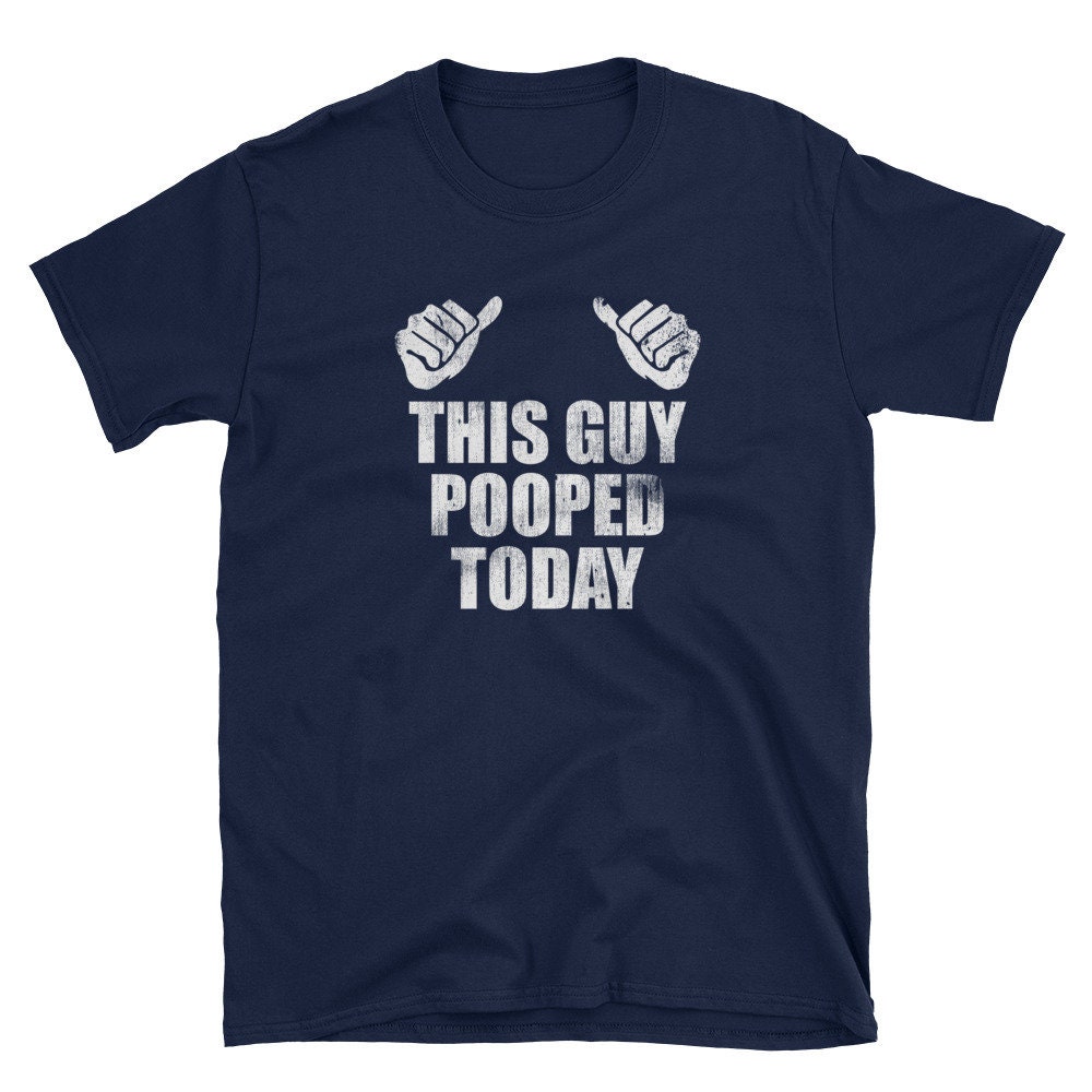 Funny Shirt, Funny Gift, Humor Gift, Humor Shirt, Joke Shirt, Pooped